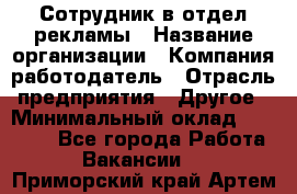 Сотрудник в отдел рекламы › Название организации ­ Компания-работодатель › Отрасль предприятия ­ Другое › Минимальный оклад ­ 27 000 - Все города Работа » Вакансии   . Приморский край,Артем г.